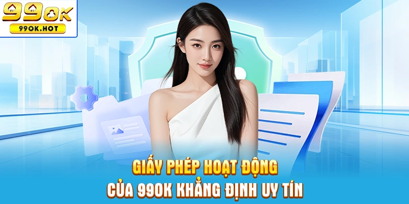 Giấy phép hoạt động của 99OK khẳng định uy tín thương hiệu
