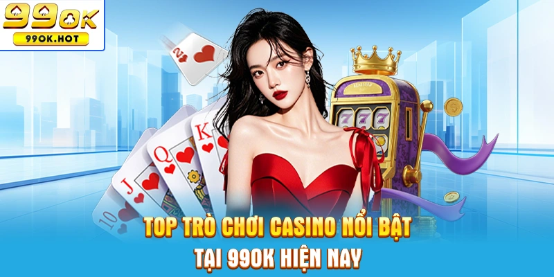 Top game casino 99OK nội bật hiện nay
