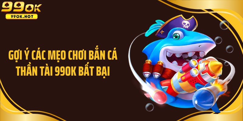 Gợi ý các mẹo chơi bắn cá Thần tài 99OK bất bại
