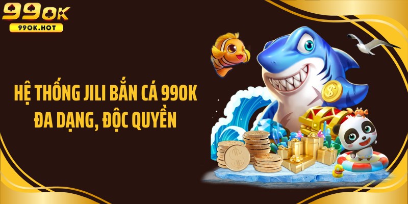 Hệ thống JILI bắn cá 99OK đa dạng, độc quyền