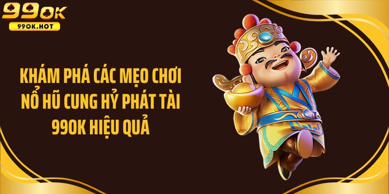 Khám phá các mẹo chơi nổ hũ Cung hỷ phát tài 99OK hiệu quả