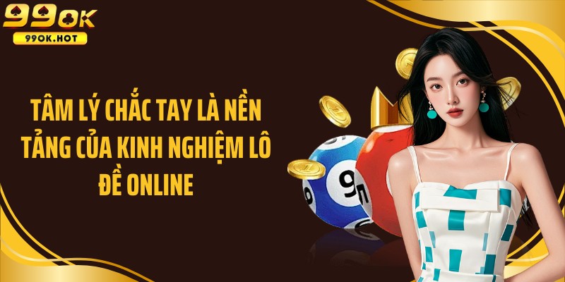 Tâm lý chắc tay là nền tảng của kinh nghiệm lô đề online
